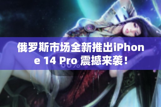 俄罗斯市场全新推出iPhone 14 Pro 震撼来袭！