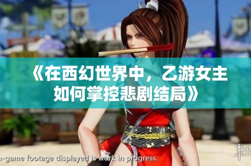 《在西幻世界中，乙游女主如何掌控悲剧结局》