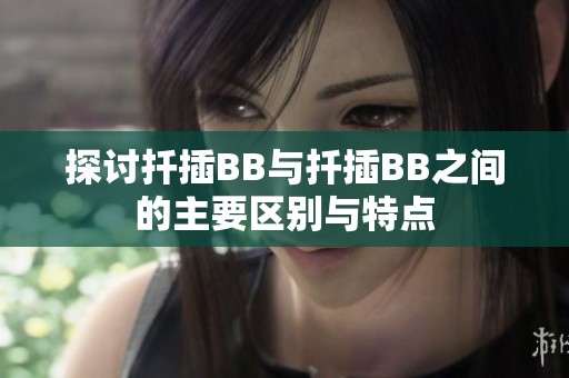 探讨扦插BB与扦插BB之间的主要区别与特点