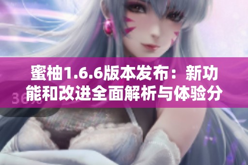 蜜柚1.6.6版本发布：新功能和改进全面解析与体验分享