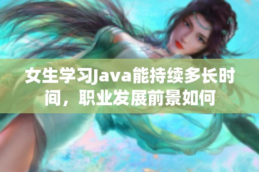 女生学习Java能持续多长时间，职业发展前景如何