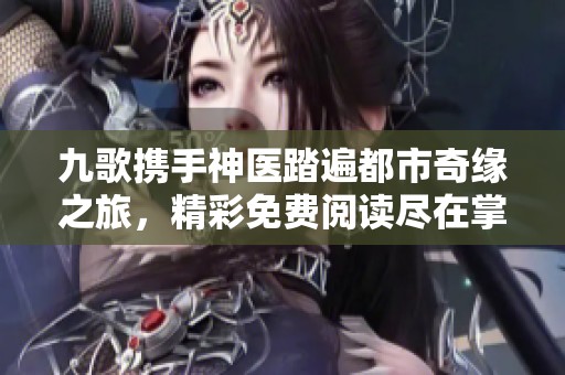 九歌携手神医踏遍都市奇缘之旅，精彩免费阅读尽在掌握