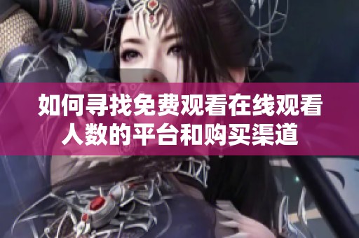 如何寻找免费观看在线观看人数的平台和购买渠道
