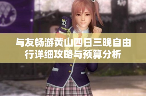 与友畅游黄山四日三晚自由行详细攻略与预算分析