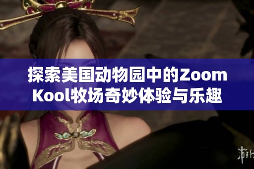 探索美国动物园中的ZoomKool牧场奇妙体验与乐趣