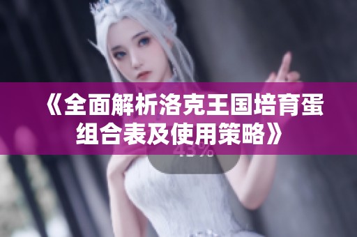 《全面解析洛克王国培育蛋组合表及使用策略》