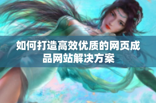如何打造高效优质的网页成品网站解决方案