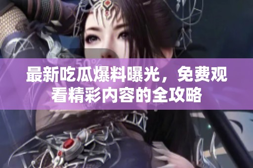 最新吃瓜爆料曝光，免费观看精彩内容的全攻略