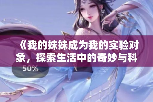 《我的妹妹成为我的实验对象，探索生活中的奇妙与科学》