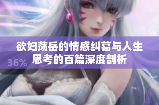 欲妇荡岳的情感纠葛与人生思考的百篇深度剖析
