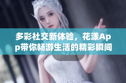 多彩社交新体验，花漾App带你畅游生活的精彩瞬间