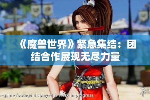 《魔兽世界》紧急集结：团结合作展现无尽力量