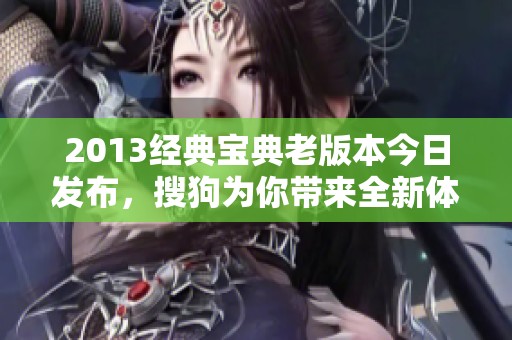 2013经典宝典老版本今日发布，搜狗为你带来全新体验