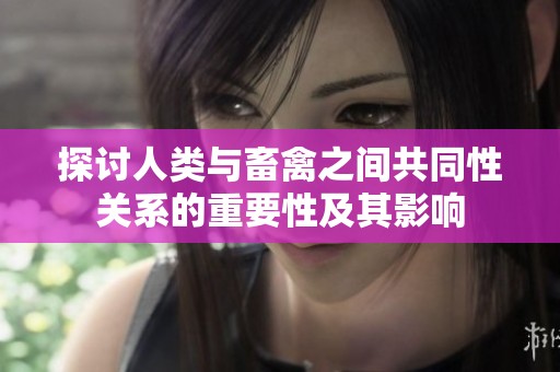 探讨人类与畜禽之间共同性关系的重要性及其影响