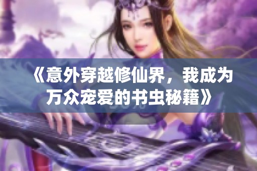《意外穿越修仙界，我成为万众宠爱的书虫秘籍》