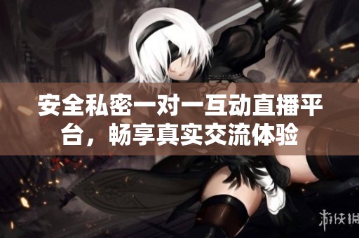 安全私密一对一互动直播平台，畅享真实交流体验