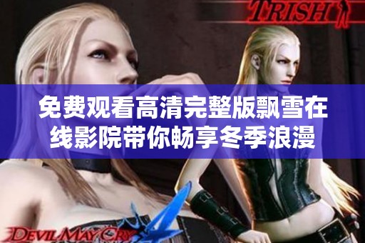 免费观看高清完整版飘雪在线影院带你畅享冬季浪漫