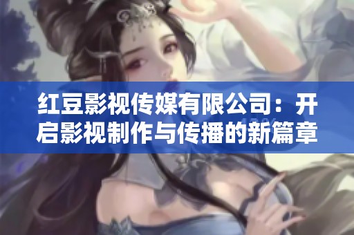 红豆影视传媒有限公司：开启影视制作与传播的新篇章