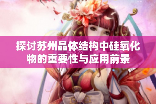 探讨苏州晶体结构中硅氧化物的重要性与应用前景