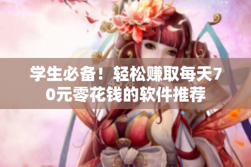 学生必备！轻松赚取每天70元零花钱的软件推荐