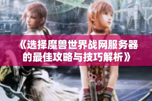《选择魔兽世界战网服务器的最佳攻略与技巧解析》