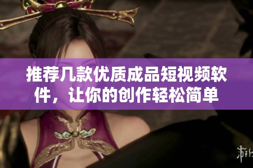 推荐几款优质成品短视频软件，让你的创作轻松简单