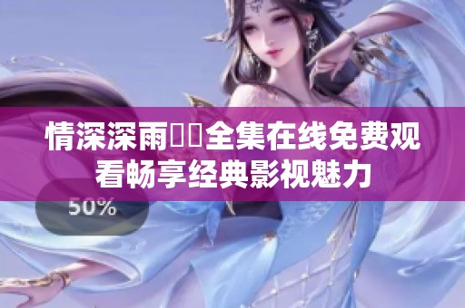 情深深雨濛濛全集在线免费观看畅享经典影视魅力