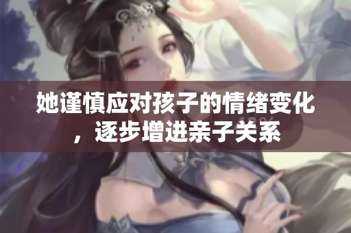 她谨慎应对孩子的情绪变化，逐步增进亲子关系