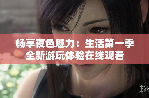 畅享夜色魅力：生活第一季全新游玩体验在线观看
