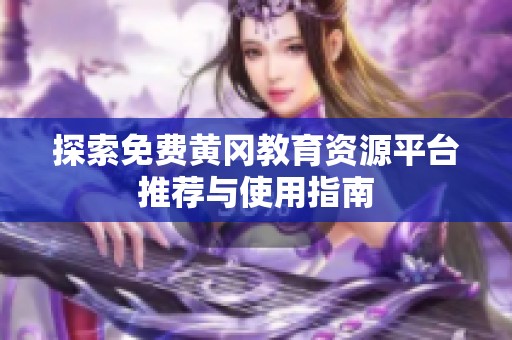 探索免费黄冈教育资源平台推荐与使用指南