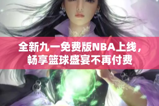 全新九一免费版NBA上线，畅享篮球盛宴不再付费
