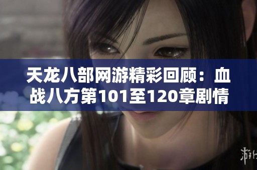 天龙八部网游精彩回顾：血战八方第101至120章剧情解析