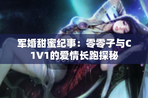 军婚甜蜜纪事：零零子与C1V1的爱情长跑探秘