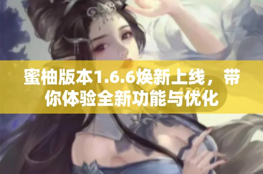 蜜柚版本1.6.6焕新上线，带你体验全新功能与优化