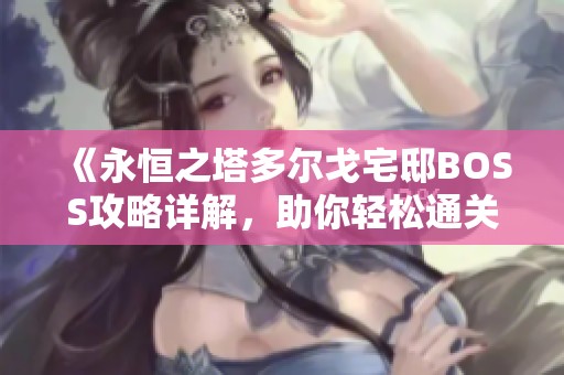 《永恒之塔多尔戈宅邸BOSS攻略详解，助你轻松通关》