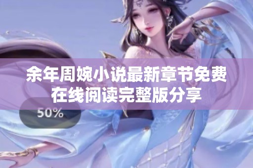 余年周婉小说最新章节免费在线阅读完整版分享