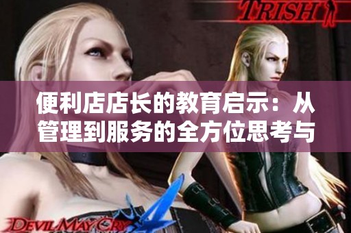 便利店店长的教育启示：从管理到服务的全方位思考与实践