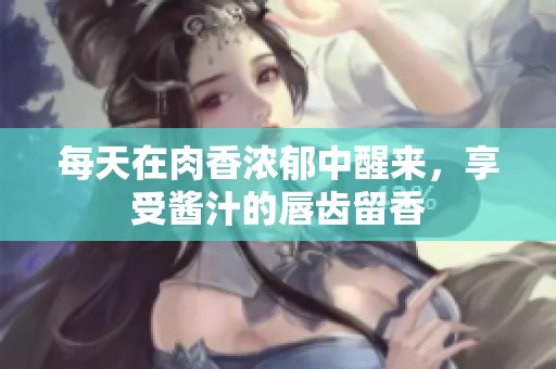 每天在肉香浓郁中醒来，享受酱汁的唇齿留香