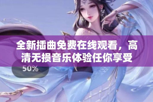 全新插曲免费在线观看，高清无损音乐体验任你享受