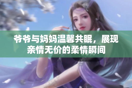 爷爷与妈妈温馨共眠，展现亲情无价的柔情瞬间