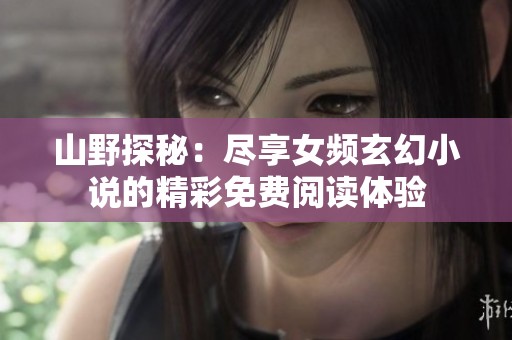 山野探秘：尽享女频玄幻小说的精彩免费阅读体验