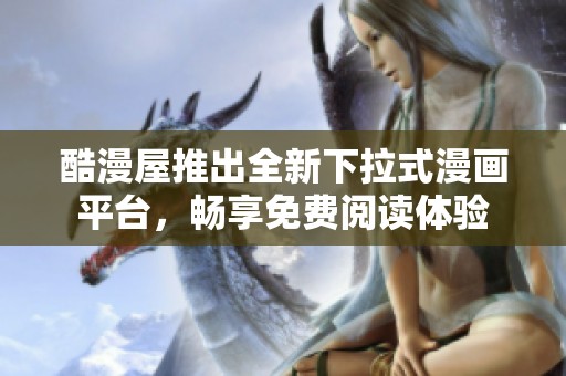 酷漫屋推出全新下拉式漫画平台，畅享免费阅读体验