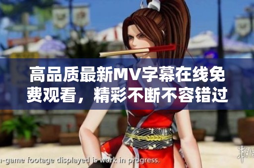 高品质最新MV字幕在线免费观看，精彩不断不容错过