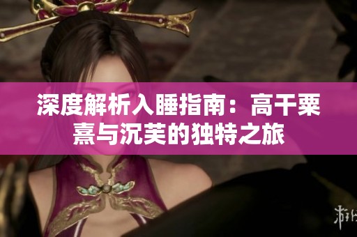深度解析入睡指南：高干粟熹与沉芙的独特之旅