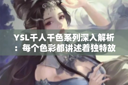 YSL千人千色系列深入解析：每个色彩都讲述着独特故事