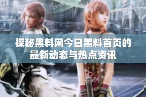探秘黑料网今日黑料首页的最新动态与热点资讯