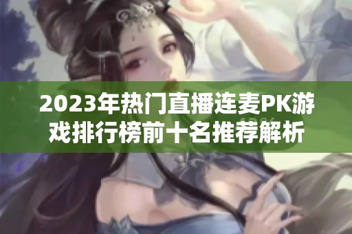 2023年热门直播连麦PK游戏排行榜前十名推荐解析