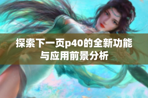 探索下一页p40的全新功能与应用前景分析