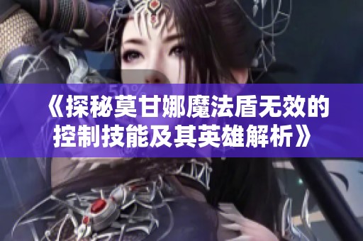 《探秘莫甘娜魔法盾无效的控制技能及其英雄解析》