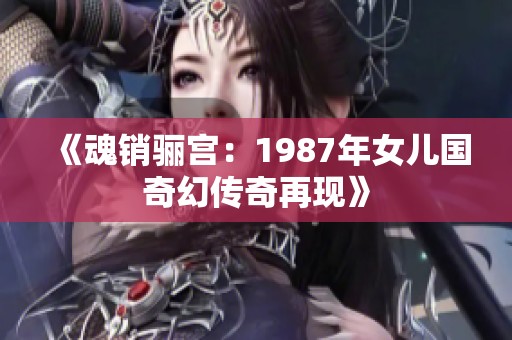 《魂销骊宫：1987年女儿国奇幻传奇再现》
